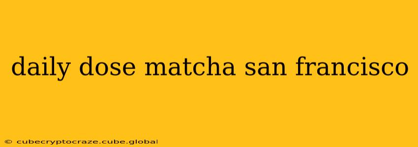 daily dose matcha san francisco