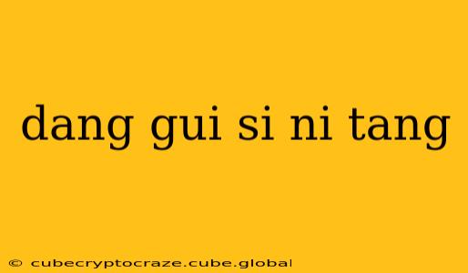dang gui si ni tang