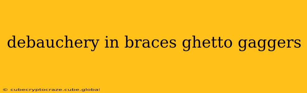 debauchery in braces ghetto gaggers debauchery in braces ghetto gaggers