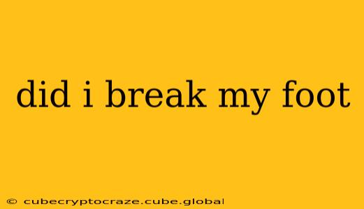 did i break my foot