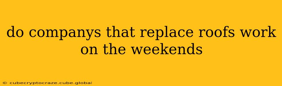do companys that replace roofs work on the weekends