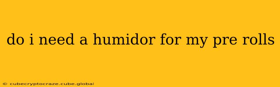 do i need a humidor for my pre rolls