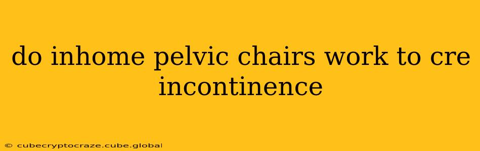 do inhome pelvic chairs work to cre incontinence