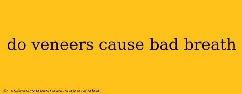 do veneers cause bad breath