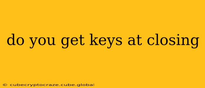 do you get keys at closing