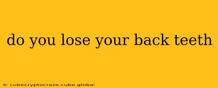 do you lose your back teeth