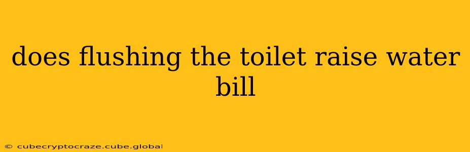 does flushing the toilet raise water bill
