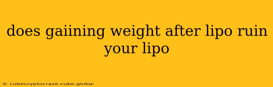 does gaiining weight after lipo ruin your lipo
