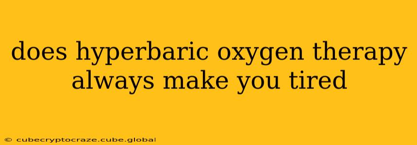 does hyperbaric oxygen therapy always make you tired