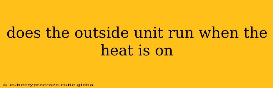 does the outside unit run when the heat is on