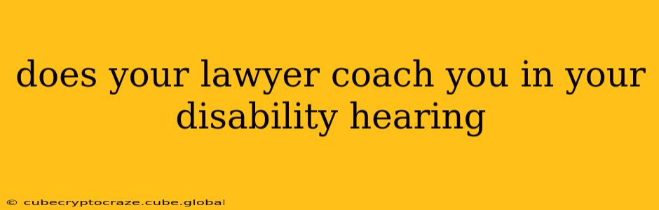 does your lawyer coach you in your disability hearing