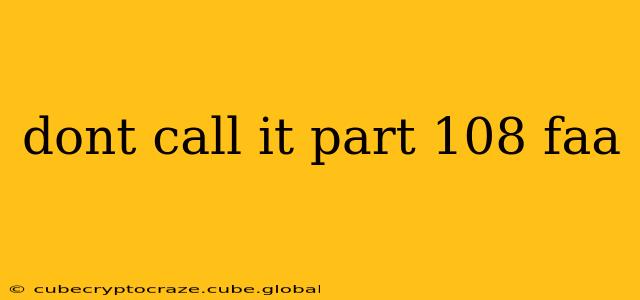 dont call it part 108 faa