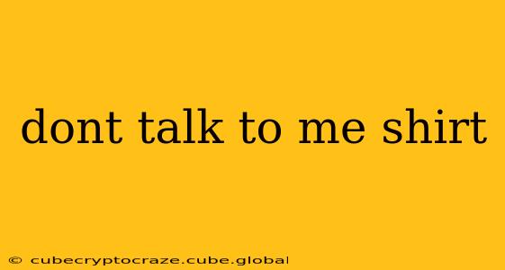 dont talk to me shirt