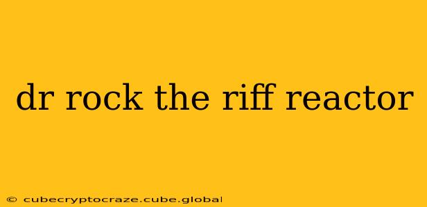 dr rock the riff reactor