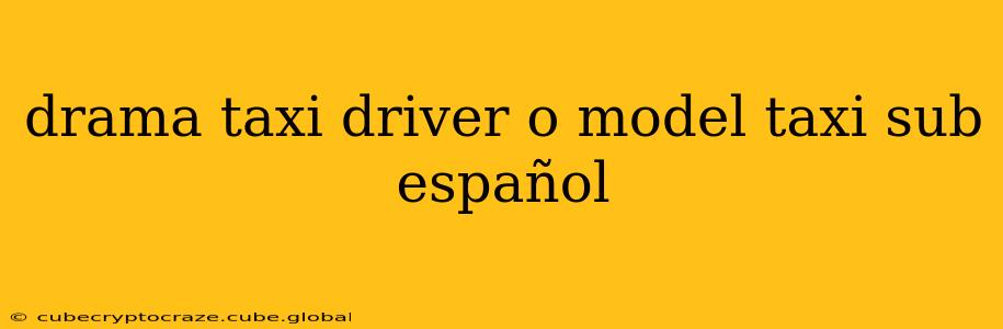 drama taxi driver o model taxi sub español