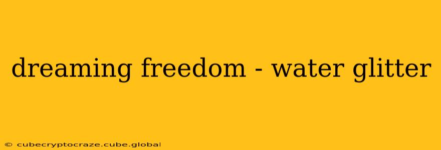 dreaming freedom - water glitter