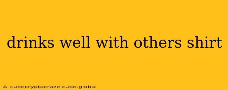 drinks well with others shirt