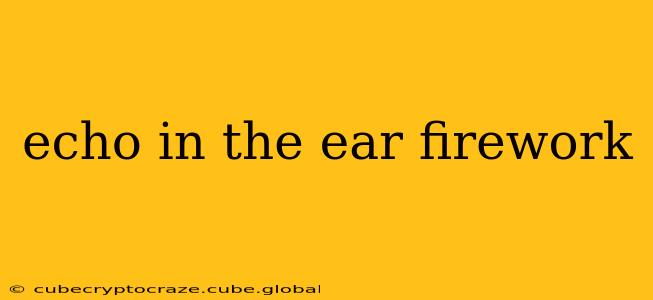 echo in the ear firework