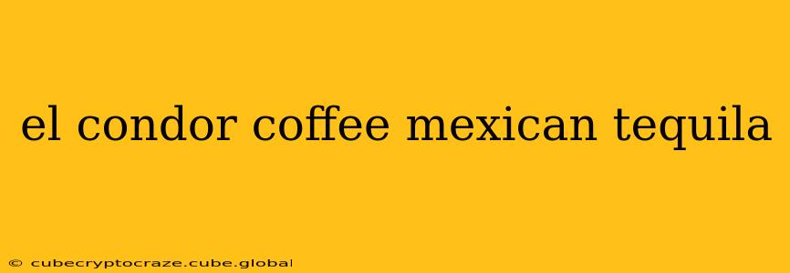 el condor coffee mexican tequila