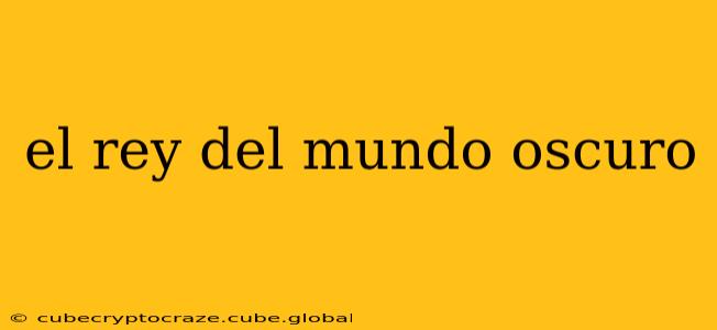 el rey del mundo oscuro