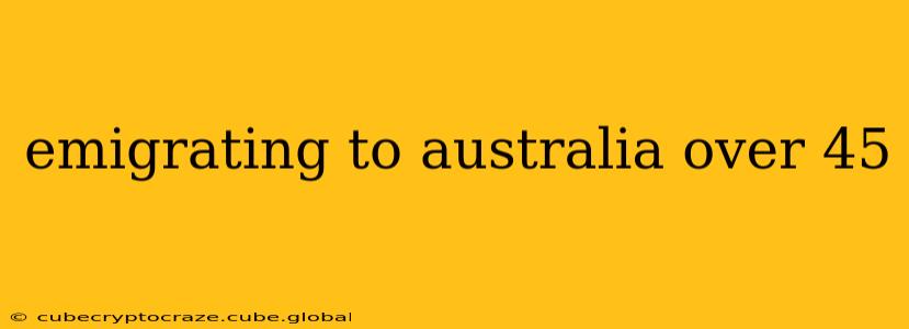 emigrating to australia over 45