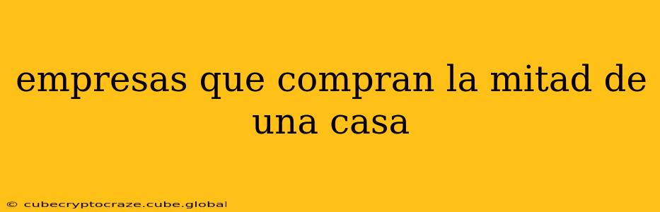 empresas que compran la mitad de una casa