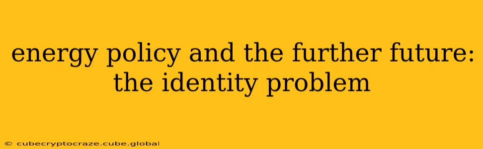 energy policy and the further future: the identity problem