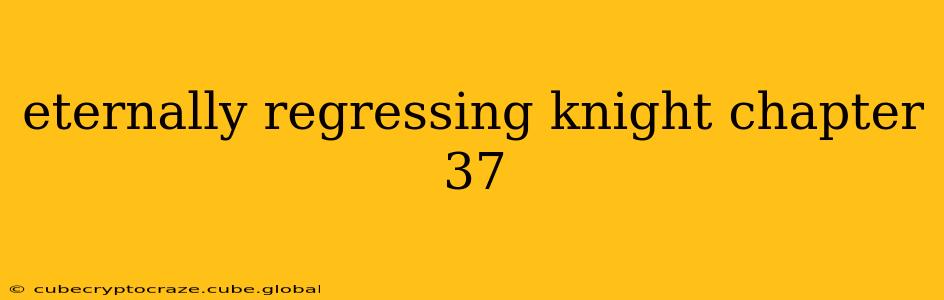 eternally regressing knight chapter 37 eternally regressing knight chapter 37