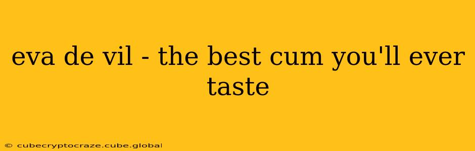 eva de vil - the best cum you'll ever taste eva de vil - the best cum you'll ever taste