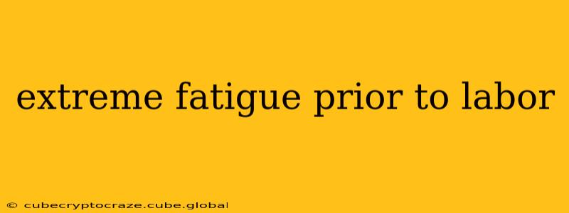 extreme fatigue prior to labor