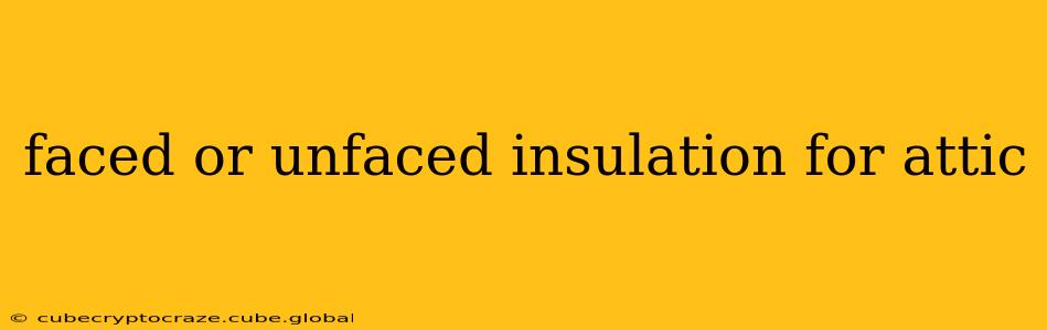 faced or unfaced insulation for attic