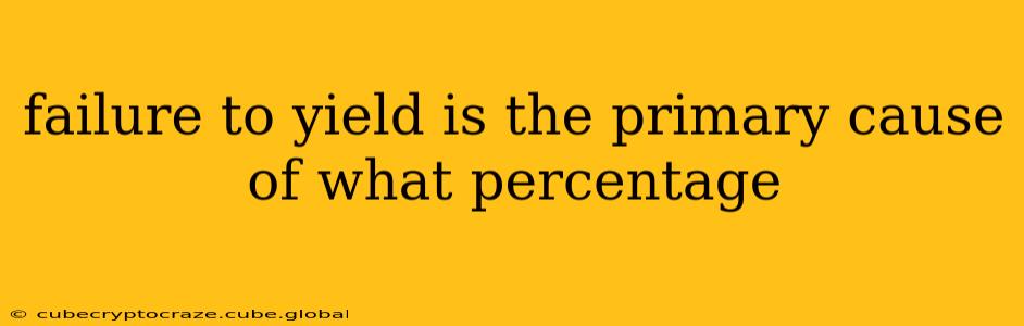 failure to yield is the primary cause of what percentage