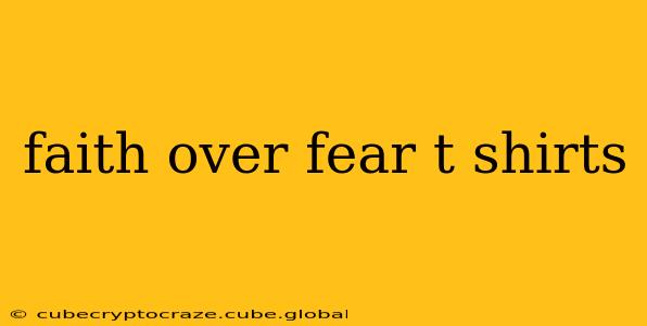 faith over fear t shirts