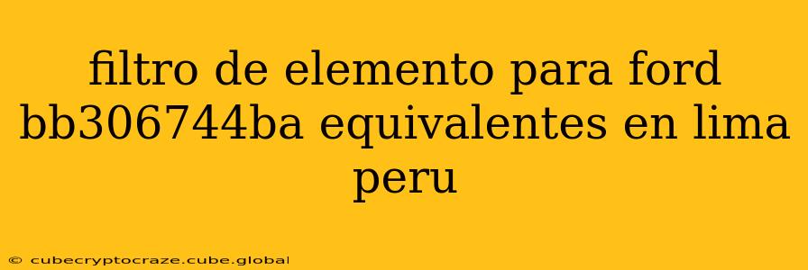 filtro de elemento para ford bb306744ba equivalentes en lima peru