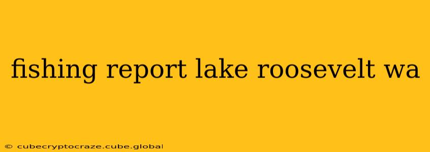 fishing report lake roosevelt wa