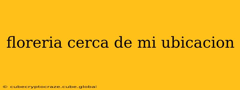 floreria cerca de mi ubicacion