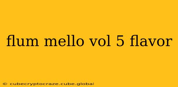 flum mello vol 5 flavor