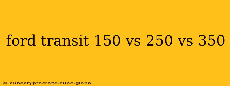 ford transit 150 vs 250 vs 350