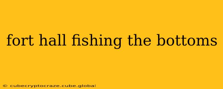 fort hall fishing the bottoms