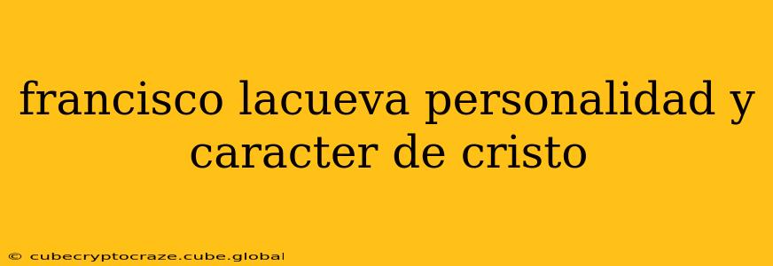 francisco lacueva personalidad y caracter de cristo