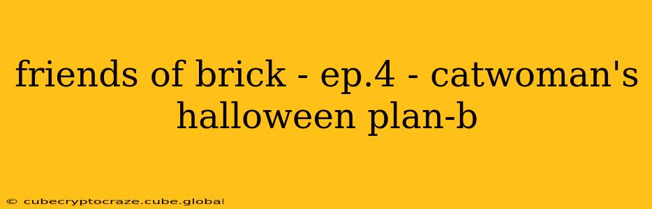 friends of brick - ep.4 - catwoman's halloween plan-b