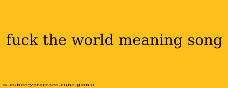 fuck the world meaning song