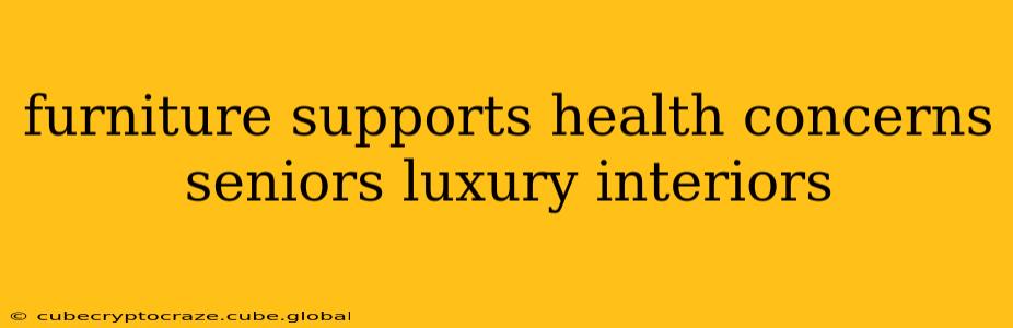furniture supports health concerns seniors luxury interiors