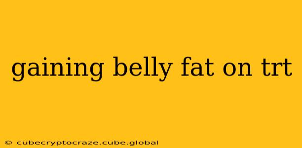 gaining belly fat on trt