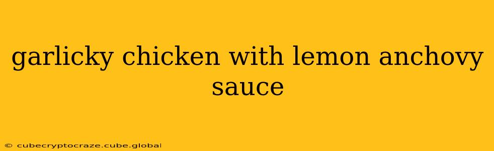 garlicky chicken with lemon anchovy sauce