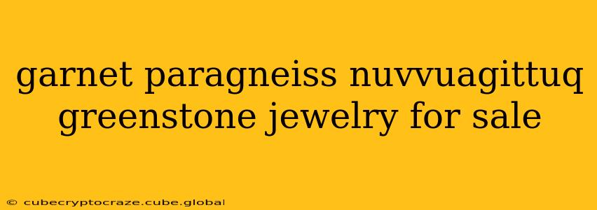 garnet paragneiss nuvvuagittuq greenstone jewelry for sale