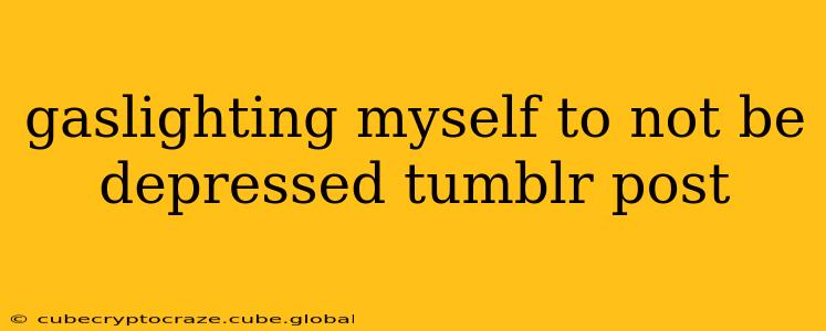 gaslighting myself to not be depressed tumblr post