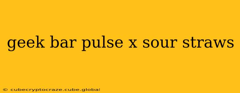 geek bar pulse x sour straws