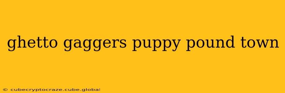 ghetto gaggers puppy pound town ghetto gaggers puppy pound town