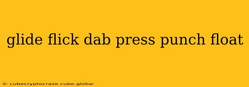glide flick dab press punch float